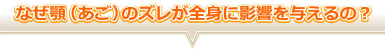 なぜ顎（あご）のズレが全身に影響を与えるの？